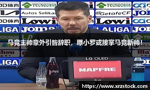 马竞主帅意外引咎辞职，曝小罗或接掌马竞新帅！