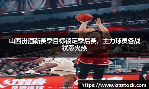 山西汾酒新赛季目标锁定季后赛，主力球员备战状态火热