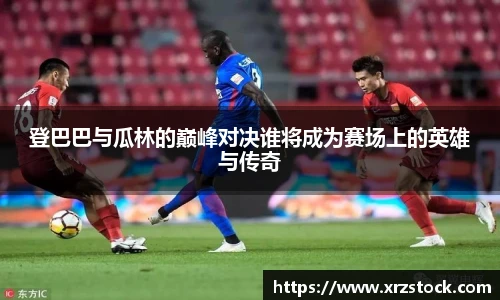 登巴巴与瓜林的巅峰对决谁将成为赛场上的英雄与传奇