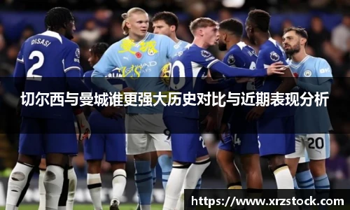 切尔西与曼城谁更强大历史对比与近期表现分析