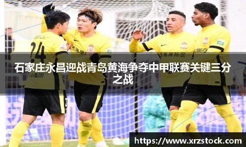 石家庄永昌迎战青岛黄海争夺中甲联赛关键三分之战