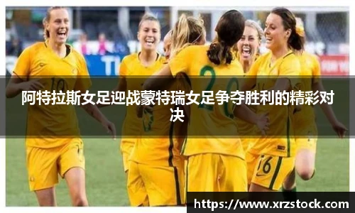 阿特拉斯女足迎战蒙特瑞女足争夺胜利的精彩对决