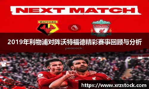 2019年利物浦对阵沃特福德精彩赛事回顾与分析