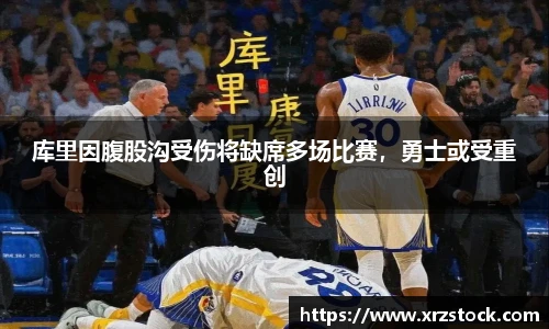 库里因腹股沟受伤将缺席多场比赛，勇士或受重创