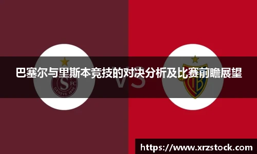 巴塞尔与里斯本竞技的对决分析及比赛前瞻展望