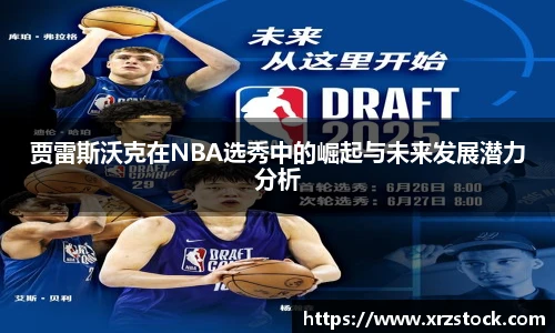 贾雷斯沃克在NBA选秀中的崛起与未来发展潜力分析