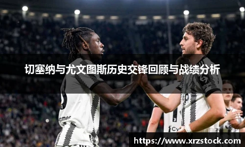 切塞纳与尤文图斯历史交锋回顾与战绩分析