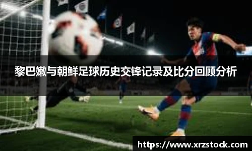 黎巴嫩与朝鲜足球历史交锋记录及比分回顾分析