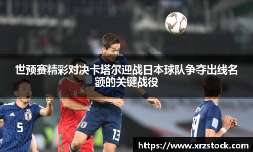世预赛精彩对决卡塔尔迎战日本球队争夺出线名额的关键战役